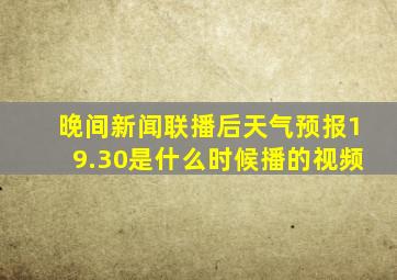 晚间新闻联播后天气预报19.30是什么时候播的视频