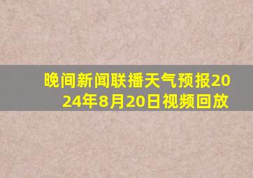 晚间新闻联播天气预报2024年8月20日视频回放