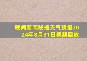 晚间新闻联播天气预报2024年8月31日视频回放