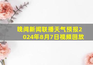 晚间新闻联播天气预报2024年8月7日视频回放