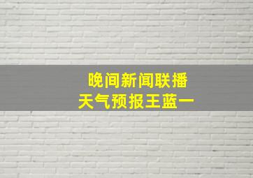 晚间新闻联播天气预报王蓝一