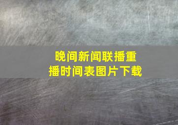 晚间新闻联播重播时间表图片下载