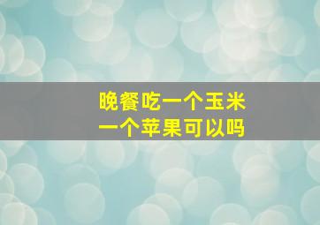 晚餐吃一个玉米一个苹果可以吗