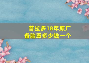 普拉多18年原厂备胎罩多少钱一个