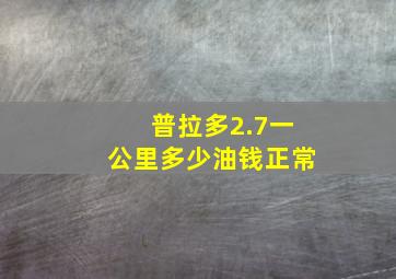 普拉多2.7一公里多少油钱正常