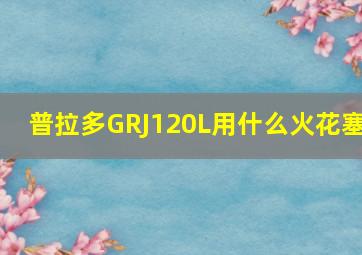 普拉多GRJ120L用什么火花塞