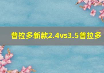 普拉多新款2.4vs3.5普拉多