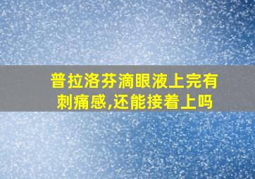 普拉洛芬滴眼液上完有刺痛感,还能接着上吗