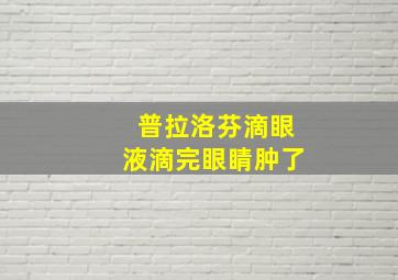 普拉洛芬滴眼液滴完眼睛肿了