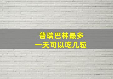 普瑞巴林最多一天可以吃几粒