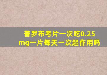 普罗布考片一次吃0.25mg一片每天一次起作用吗