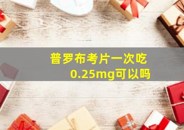 普罗布考片一次吃0.25mg可以吗