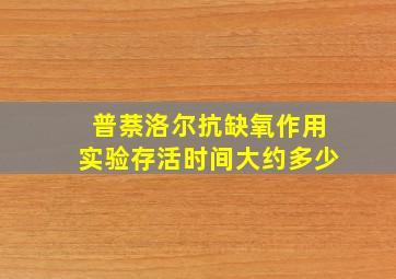 普萘洛尔抗缺氧作用实验存活时间大约多少