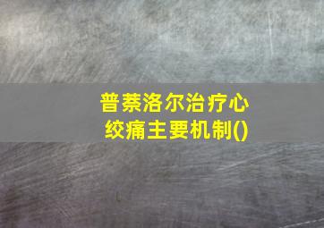 普萘洛尔治疗心绞痛主要机制()