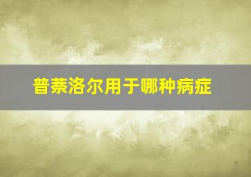 普萘洛尔用于哪种病症