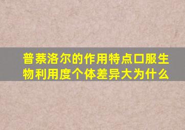 普萘洛尔的作用特点口服生物利用度个体差异大为什么