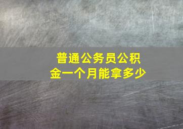 普通公务员公积金一个月能拿多少