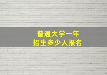 普通大学一年招生多少人报名