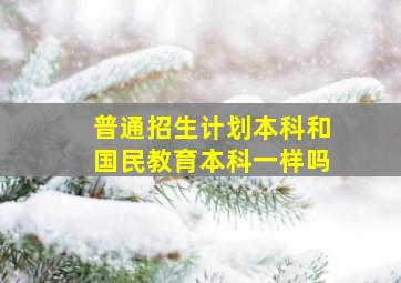 普通招生计划本科和国民教育本科一样吗