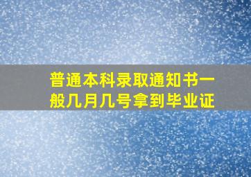 普通本科录取通知书一般几月几号拿到毕业证