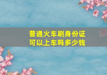 普通火车刷身份证可以上车吗多少钱