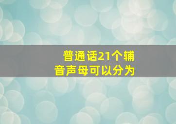 普通话21个辅音声母可以分为