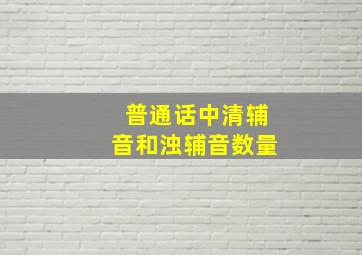 普通话中清辅音和浊辅音数量