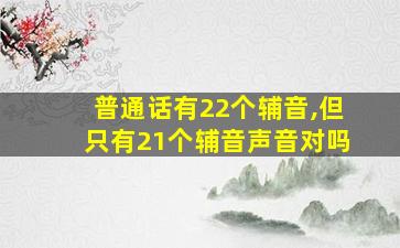 普通话有22个辅音,但只有21个辅音声音对吗