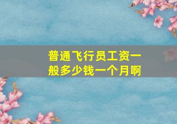 普通飞行员工资一般多少钱一个月啊