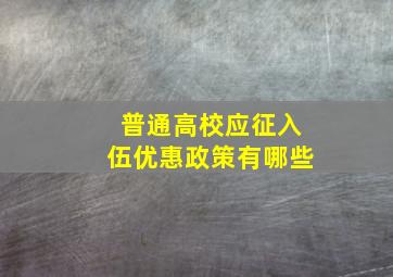 普通高校应征入伍优惠政策有哪些