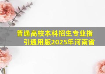 普通高校本科招生专业指引通用版2025年河南省