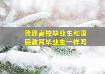 普通高校毕业生和国民教育毕业生一样吗