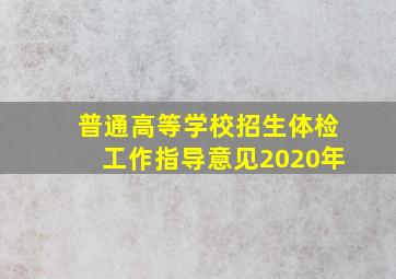 普通高等学校招生体检工作指导意见2020年