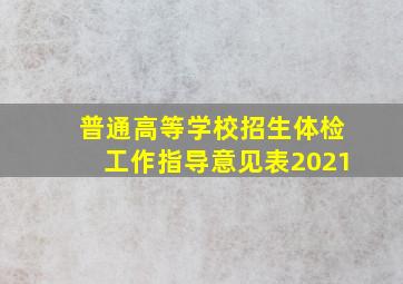 普通高等学校招生体检工作指导意见表2021