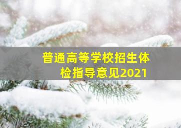 普通高等学校招生体检指导意见2021