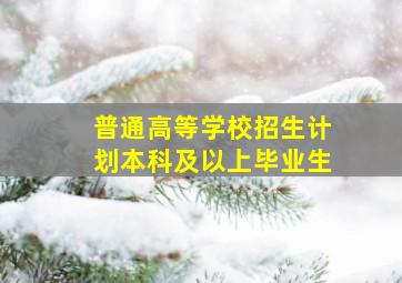 普通高等学校招生计划本科及以上毕业生