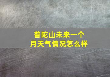 普陀山未来一个月天气情况怎么样