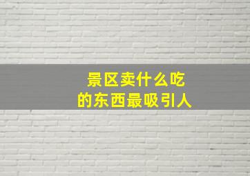 景区卖什么吃的东西最吸引人