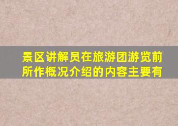 景区讲解员在旅游团游览前所作概况介绍的内容主要有