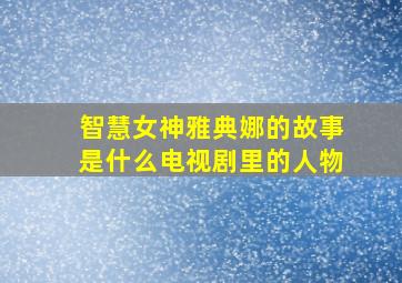 智慧女神雅典娜的故事是什么电视剧里的人物