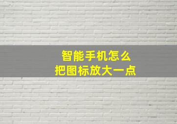 智能手机怎么把图标放大一点