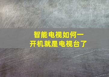 智能电视如何一开机就是电视台了