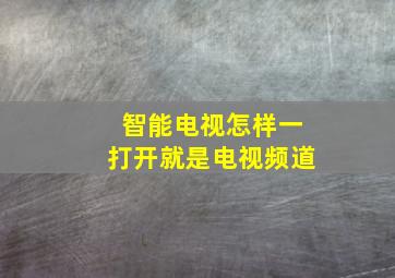 智能电视怎样一打开就是电视频道