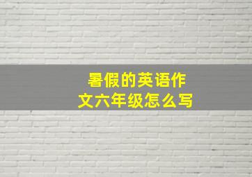 暑假的英语作文六年级怎么写