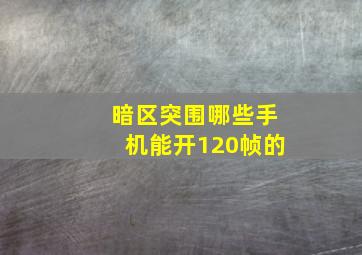 暗区突围哪些手机能开120帧的