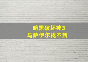 暗黑破坏神3马萨伊尔找不到