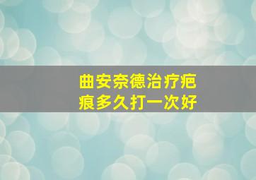 曲安奈德治疗疤痕多久打一次好