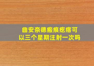 曲安奈德瘢痕疙瘩可以三个星期注射一次吗