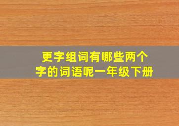 更字组词有哪些两个字的词语呢一年级下册