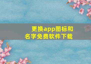 更换app图标和名字免费软件下载